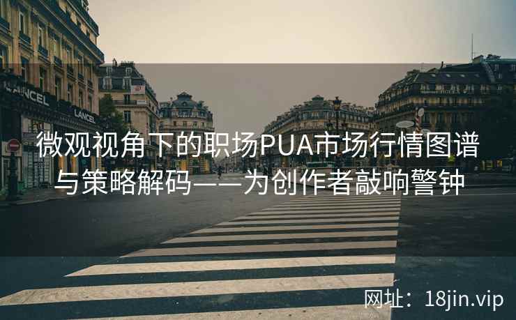 微观视角下的职场PUA市场行情图谱与策略解码——为创作者敲响警钟