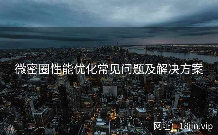微密圈性能优化常见问题及解决方案