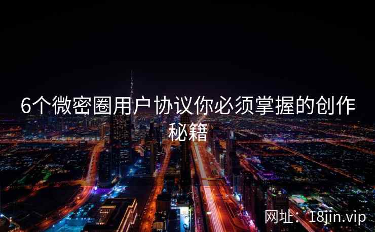 6个微密圈用户协议你必须掌握的创作秘籍