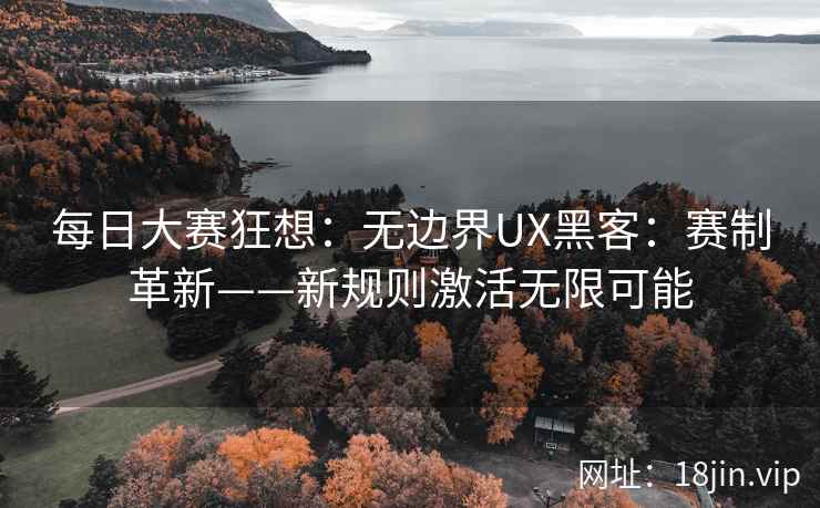 每日大赛狂想：无边界UX黑客：赛制革新——新规则激活无限可能