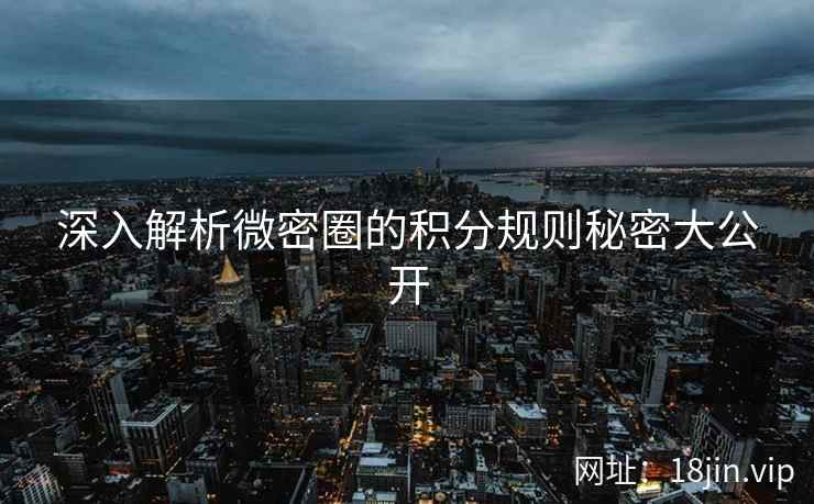 深入解析微密圈的积分规则秘密大公开