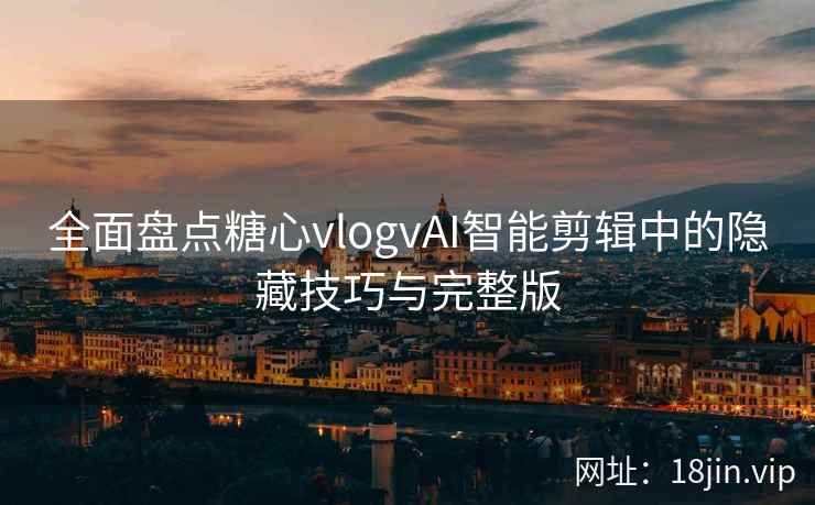 全面盘点糖心vlogvAI智能剪辑中的隐藏技巧与完整版