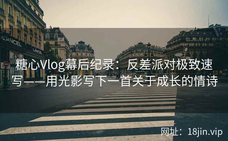 糖心Vlog幕后纪录：反差派对极致速写——用光影写下一首关于成长的情诗