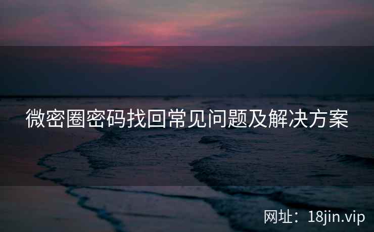 微密圈密码找回常见问题及解决方案